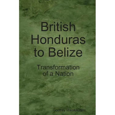 British Honduras to Belize: Transformation of a Nation