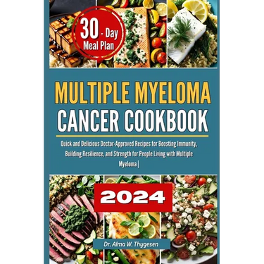 Multiple Myeloma Cancer Cookbook: Quick and Delicious Doctor-Approved Recipes for Boosting Immunity, Building Resilience, and Strength for People Livi