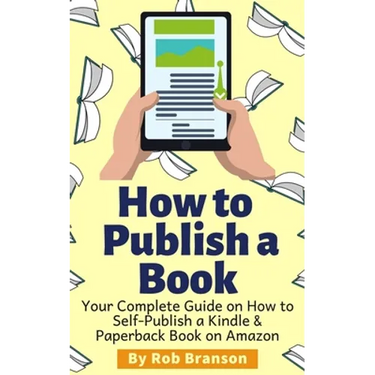 How to Publish a Book: Your Complete Guide on How to Self Publish a Kindle and Paperback Book on Amazon