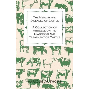 The Health and Diseases of Cattle - A Collection of Articles on the Diagnosis and Treatment of Cattle