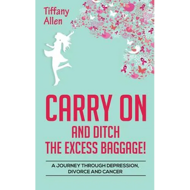 Carry On and Ditch the Excess Baggage!: A Journey through Depression, Divorce & Cancer