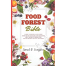 Food Forest Bible: A Guide to Creating a Food Forest: Learn the Self-Managing and Sustainable Use of Nature to Produce Food for Food Secu