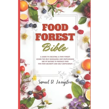 Food Forest Bible: A Guide to Creating a Food Forest: Learn the Self-Managing and Sustainable Use of Nature to Produce Food for Food Secu