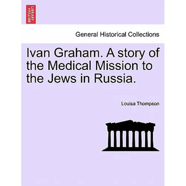 Ivan Graham. a Story of the Medical Mission to the Jews in Russia.