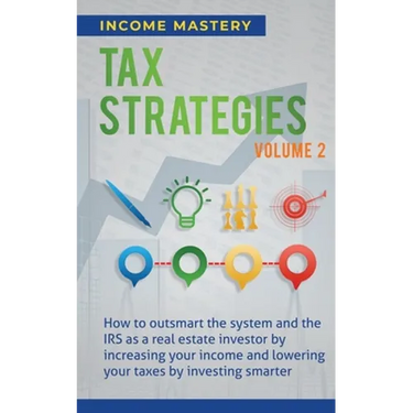Tax Strategies: How to Outsmart the System and the IRS as a Real Estate Investor by Increasing Your Income and Lowering Your Taxes by Investing Smarte