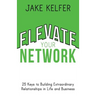 Elevate Your Network: 25 Keys to Building Extraordinary Relationships in Life and Business