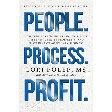 People. Process. Profit.: How True Leadership Avoids Expensive Mistakes, Creates Prosperity, and Sustains Extraordinary Business