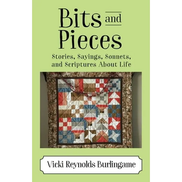Bits and Pieces: Stories, Sayings, Sonnets, and Scriptures About Life