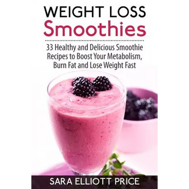 Weight Loss Smoothies: 33 Healthy and Delicious Smoothie Recipes to Boost Your Metabolism, Burn Fat and Lose Weight Fast