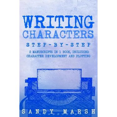 Writing Characters: Step-by-Step - 2 Manuscripts in 1 Book - Essential Character Archetypes, Character Emotions and Character Writing Tric