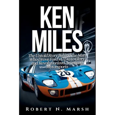 Ken Miles: The Untold Story of His Unseen Contributions to Ford's Le Mans Dominance and the World of Auto Racing