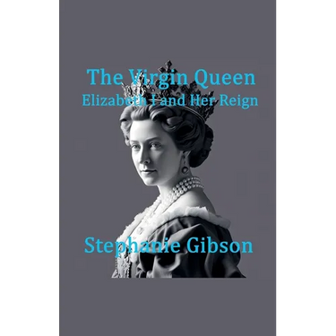 The Virgin Queen: Elizabeth I and her Reign