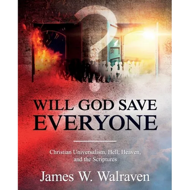 Will God Save Everyone?: Christian Universalism, Hell, Heaven, and the Scriptures