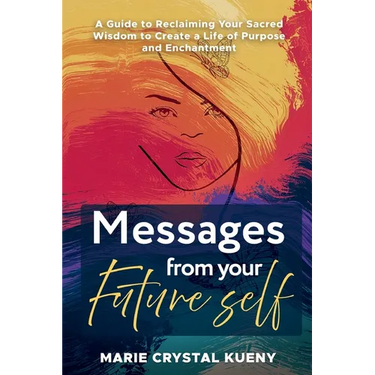 Messages from your Future Self: A Guide to Reclaiming Your Sacred Wisdom to Create a Life of Purpose and Enchantment