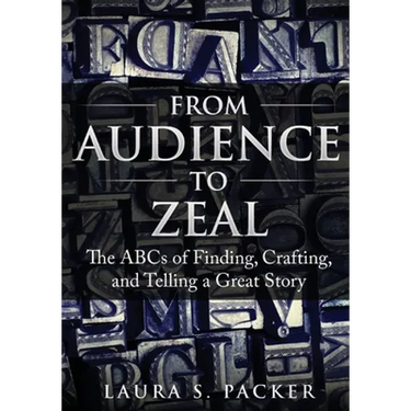 From Audience to Zeal: The ABCs of Finding, Crafting, and Telling a Great Story