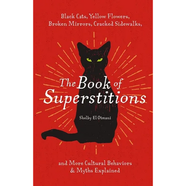 The Book of Superstitions: Black Cats, Yellow Flowers, Broken Mirrors, Cracked Sidewalks, and More Cultural Behaviors and Myths Explained