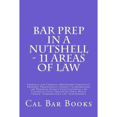 Bar Prep In A Nutshell - 11 Areas of Law: Criminal law Criminal Procedure Community Property Professional Conduct Corporations law Remedies Agency Con
