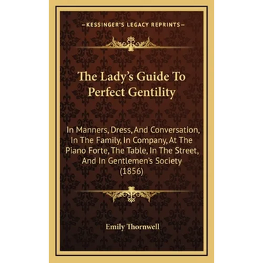 The Lady's Guide To Perfect Gentility: In Manners, Dress, And Conversation, In The Family, In Company, At The Piano Forte, The Table, In The Street, A