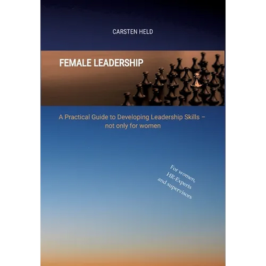 Female Leadership: A Practical Guide to Developing Leadership Skills - not only for women
