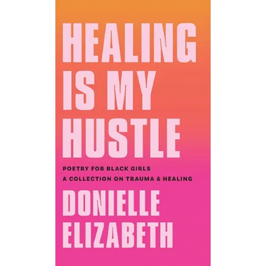 Healing is my Hustle: Poetry for Black Girls a Collection on Trauma & Healing