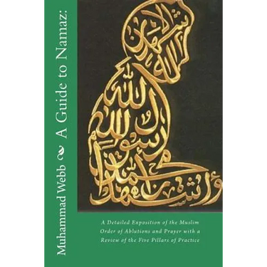 A Guide to Namaz: : A Detailed Exposition of the Muslim Order of Ablutions and Prayer with a Review of the Five Pillars of Practice