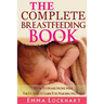 The Complete Breastfeeding Book: How To Make More Milk The Ultimate Guide For Nursing Mothers
