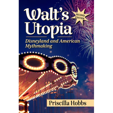 Walt's Utopia: Disneyland and American Mythmaking, 2D Ed.