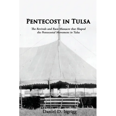 Pentecost In Tulsa: The Revivals and Race Massacre that Shaped the Pentecostal Movement in Tulsa