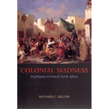 Colonial Madness: Psychiatry in French North Africa