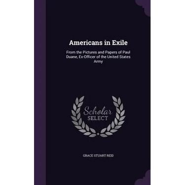 Americans in Exile: From the Pictures and Papers of Paul Duane, Ex-Officer of the United States Army
