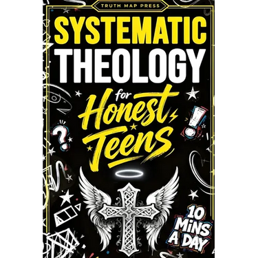 Systematic Theology for Honest Teens: Crush Your Doubts, Confidently Defend Your Faith, and Master Deep Bible Doctrine With Just 10 Minutes a Day