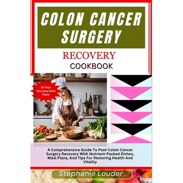 Colon Cancer Surgery Recovery Cookbook: A Comprehensive Guide To Post-Colon Cancer Surgery Recovery With Nutrient-Packed Dishes, Meal Plans, And Tips