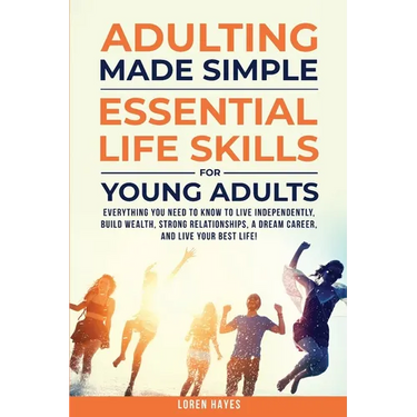 Adulting Made Simple: Everything You Need to Know to Live Independently, Build Wealth, Strong Relationships, A Dream Career, and Live Your Best Life