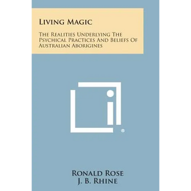 Living Magic: The Realities Underlying the Psychical Practices and Beliefs of Australian Aborigines