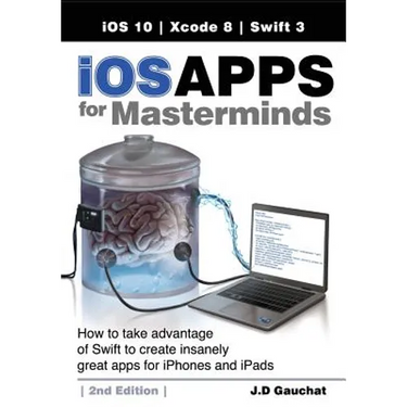 iOS Apps for Masterminds, 2nd Edition: How to take advantage of Swift 3 to create insanely great apps for iPhones and iPads