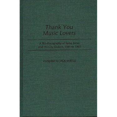 Thank You Music Lovers: A Bio-Discography of Spike Jones and His City Slickers, 1941-1965