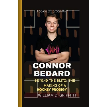 Connor Bedard: Beyond the Blitz: The Making of a Hockey Prodigy