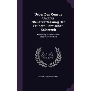 Ueber Den Census Und Die Steuerverfassung Der Frühern Römischen Kaiserzeit: Ein Beitrag Zur Römischen Staatswissenschaft