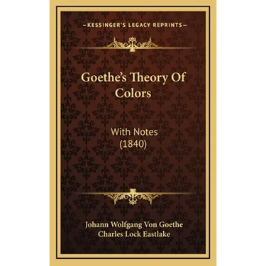 Goethe's Theory Of Colors: With Notes (1840)