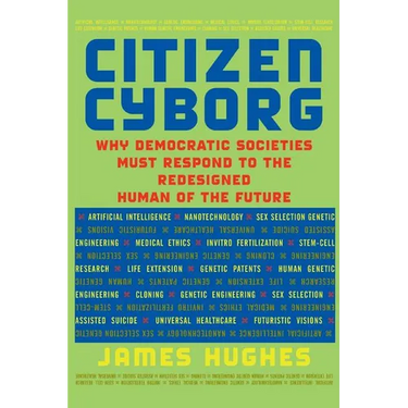 Citizen Cyborg: Why Democratic Societies Must Respond to the Redesigned Human of the Future