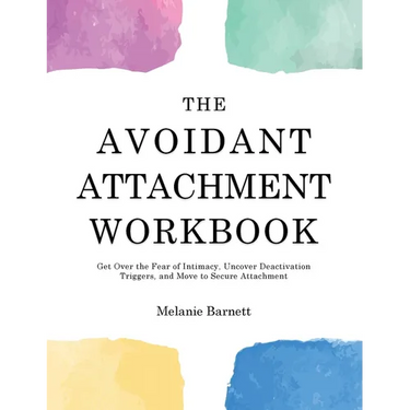 The Avoidant Attachment Workbook: Get Over the Fear of Intimacy, Uncover Deactivation Triggers, and Move to Secure Attachment