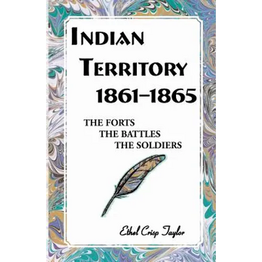 Indian Territory, 1861-1865: The Forts, the Battles, the Soldiers