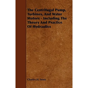 The Centrifugal Pump, Turbines, and Water Motors - Including the Theory and Practice of Hydraulics