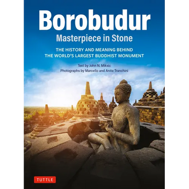 Borobudur: Masterpiece in Stone: The History and Meaning Behind the World's Largest Buddhist Monument (Revised Third Edition)