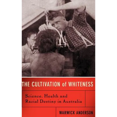 The Cultivation of Whiteness: Science, Health, and Racial Destiny in Australia