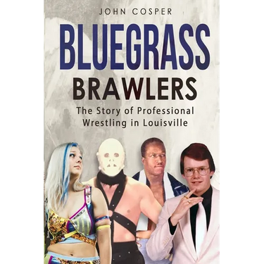 Bluegrass Brawlers: The Story of Professional Wrestling in Louisville