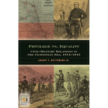 Privilege vs. Equality: Civil-Military Relations in the Jacksonian Era, 1815-1845