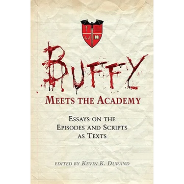 Buffy Meets the Academy: Essays on the Episodes and Scripts as Texts