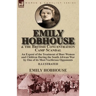 Emily Hobhouse and the British Concentration Camp Scandal: an Exposé of the Treatment of Boer Women and Children During the South African War by One o