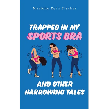 Trapped In My Sports Bra and Other Harrowing Tales